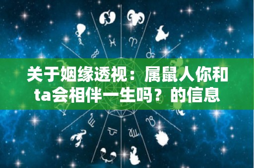关于姻缘透视：属鼠人你和ta会相伴一生吗？的信息