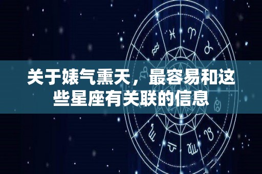 关于婊气熏天，最容易和这些星座有关联的信息