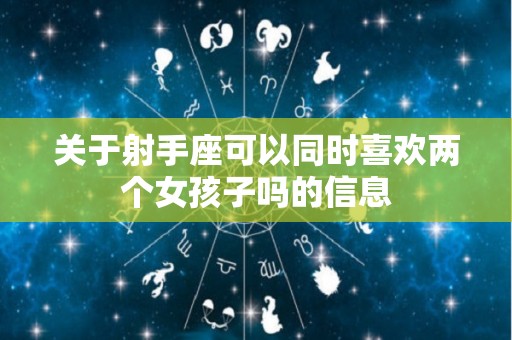 关于射手座可以同时喜欢两个女孩子吗的信息