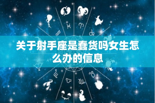 关于射手座是蠢货吗女生怎么办的信息