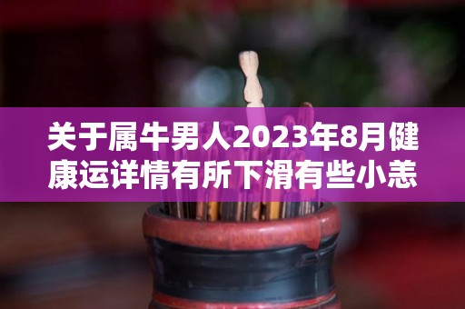 关于属牛男人2023年8月健康运详情有所下滑有些小恙的信息