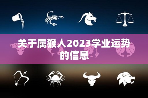 关于属猴人2023学业运势的信息