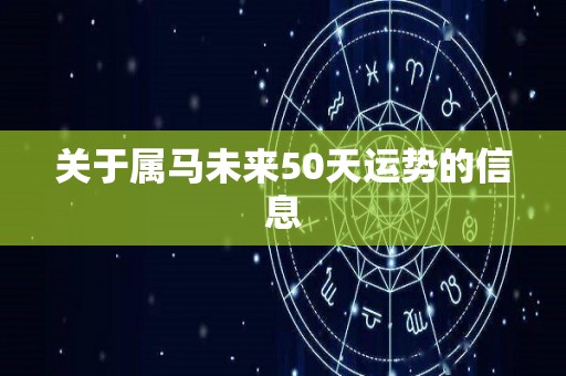 关于属马未来50天运势的信息
