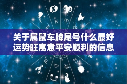 关于属鼠车牌尾号什么最好运势旺寓意平安顺利的信息