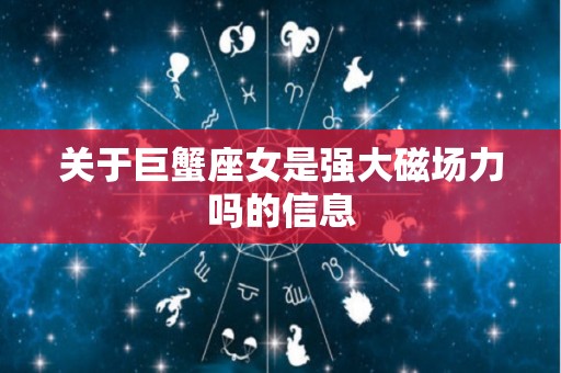 关于巨蟹座女是强大磁场力吗的信息