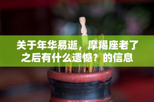 关于年华易逝，摩羯座老了之后有什么遗憾？的信息