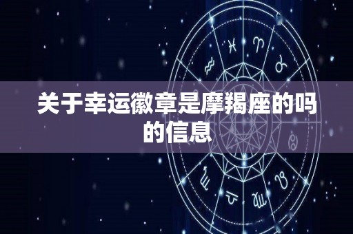 关于幸运徽章是摩羯座的吗的信息