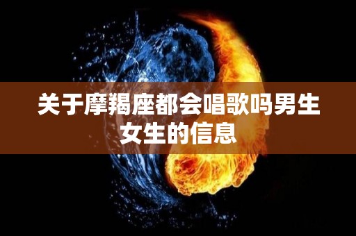 关于摩羯座都会唱歌吗男生女生的信息