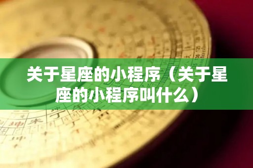 关于星座的小程序（关于星座的小程序叫什么）