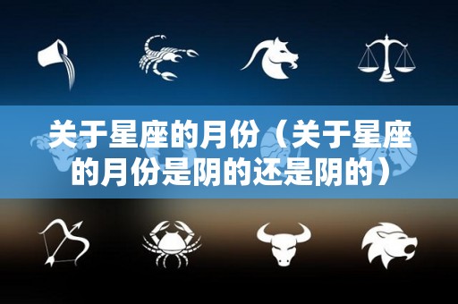 关于星座的月份（关于星座的月份是阴的还是阴的）