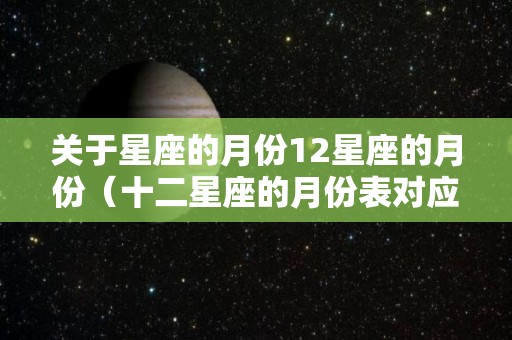 关于星座的月份12星座的月份（十二星座的月份表对应的季节）