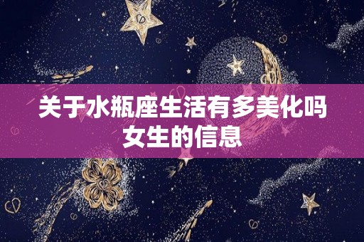 关于水瓶座生活有多美化吗女生的信息