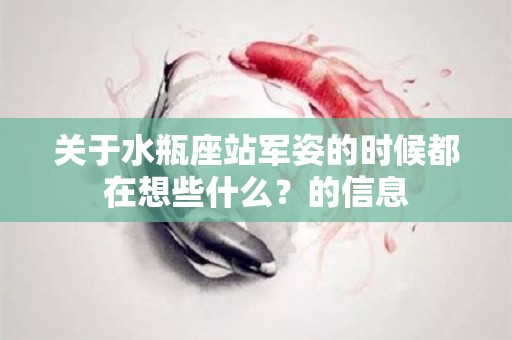 关于水瓶座站军姿的时候都在想些什么？的信息