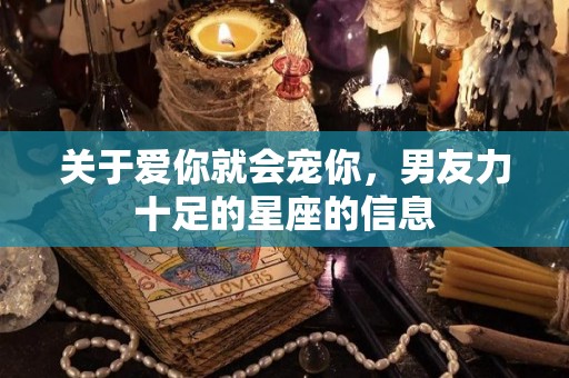 关于爱你就会宠你，男友力十足的星座的信息