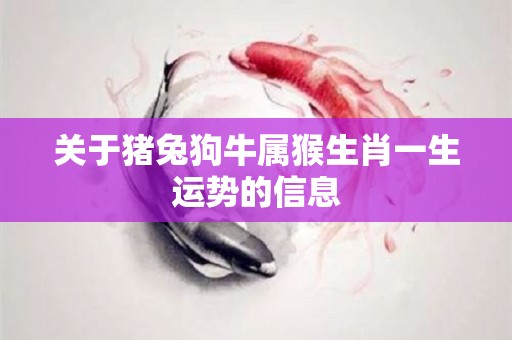 关于猪兔狗牛属猴生肖一生运势的信息