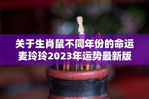 关于生肖鼠不同年份的命运麦玲玲2023年运势最新版的信息