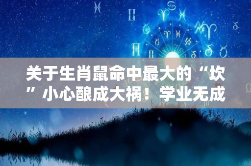 关于生肖鼠命中最大的“坎”小心酿成大祸！学业无成的信息