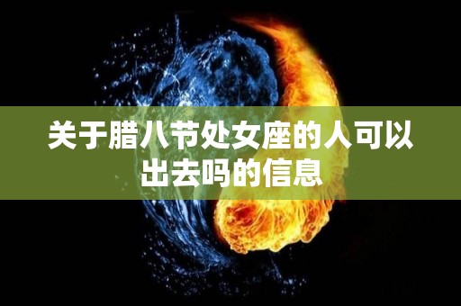 关于腊八节处女座的人可以出去吗的信息