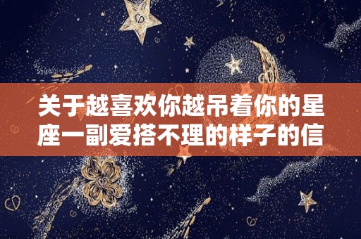 关于越喜欢你越吊着你的星座一副爱搭不理的样子的信息