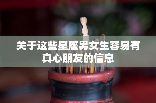 关于这些星座男女生容易有真心朋友的信息
