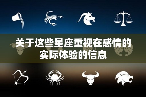 关于这些星座重视在感情的实际体验的信息