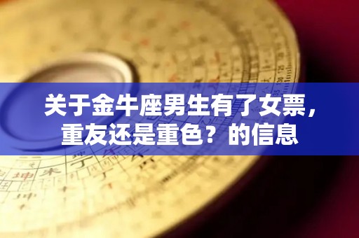 关于金牛座男生有了女票，重友还是重色？的信息
