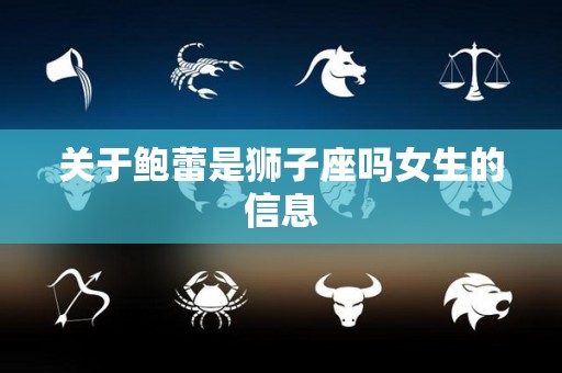 关于鲍蕾是狮子座吗女生的信息