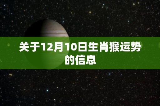 关于12月10日生肖猴运势的信息