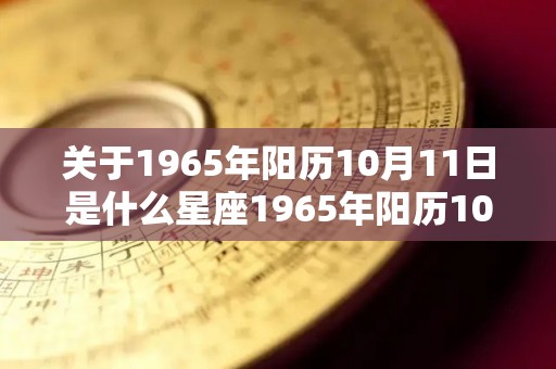 关于1965年阳历10月11日是什么星座1965年阳历10月11日是哪个星座的信息