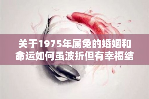 关于1975年属兔的婚姻和命运如何虽波折但有幸福结局的信息