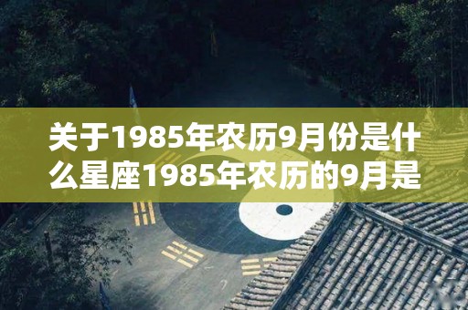 关于1985年农历9月份是什么星座1985年农历的9月是哪个星座的信息