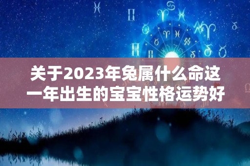 关于2023年兔属什么命这一年出生的宝宝性格运势好吗的信息