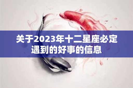 关于2023年十二星座必定遇到的好事的信息