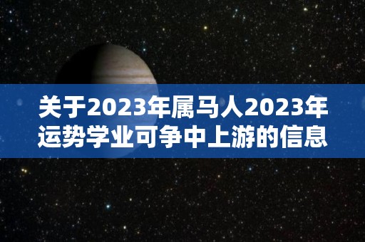 关于2023年属马人2023年运势学业可争中上游的信息