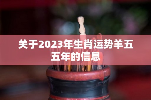 关于2023年生肖运势羊五五年的信息