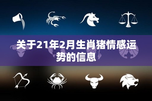 关于21年2月生肖猪情感运势的信息