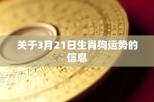 关于3月21日生肖狗运势的信息
