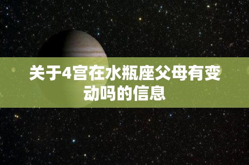 关于4宫在水瓶座父母有变动吗的信息