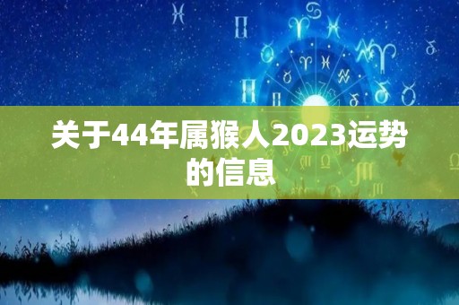 关于44年属猴人2023运势的信息