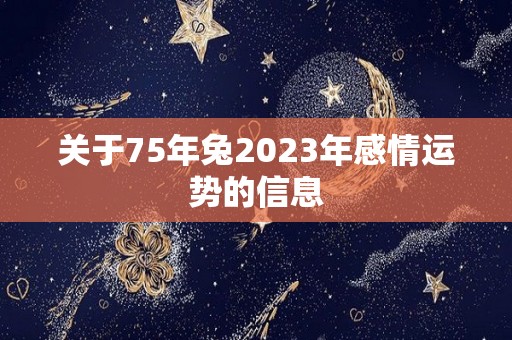 关于75年兔2023年感情运势的信息
