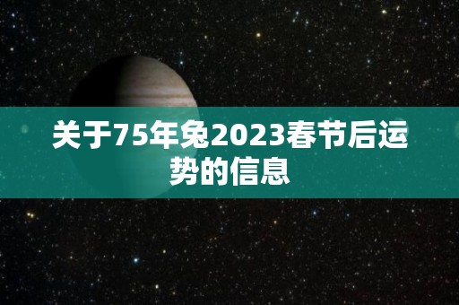 关于75年兔2023春节后运势的信息