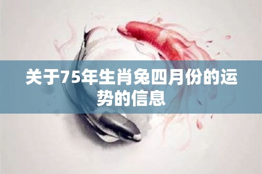 关于75年生肖兔四月份的运势的信息
