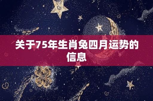 关于75年生肖兔四月运势的信息