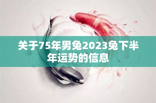 关于75年男兔2023兔下半年运势的信息