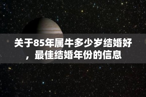 关于85年属牛多少岁结婚好，最佳结婚年份的信息