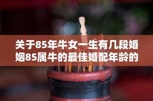 关于85年牛女一生有几段婚姻85属牛的最佳婚配年龄的信息