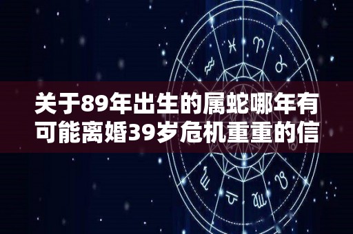 关于89年出生的属蛇哪年有可能离婚39岁危机重重的信息