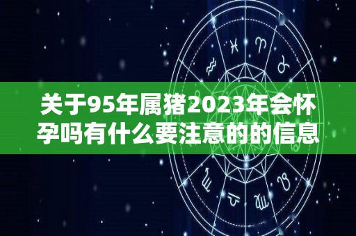 关于95年属猪2023年会怀孕吗有什么要注意的的信息