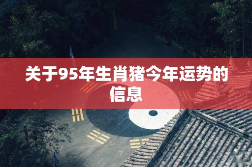 关于95年生肖猪今年运势的信息