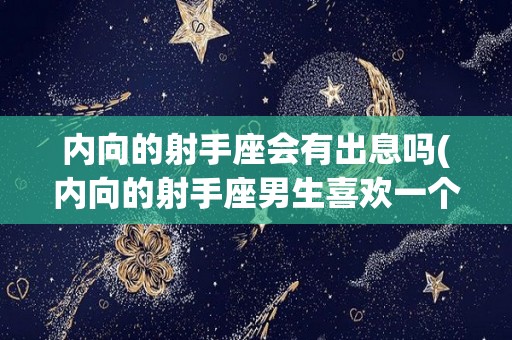内向的射手座会有出息吗(内向的射手座男生喜欢一个人的表现)